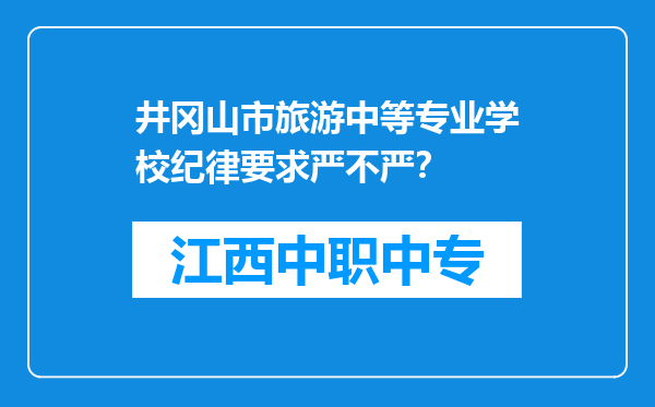 井冈山市旅游中等专业学校纪律要求严不严？
