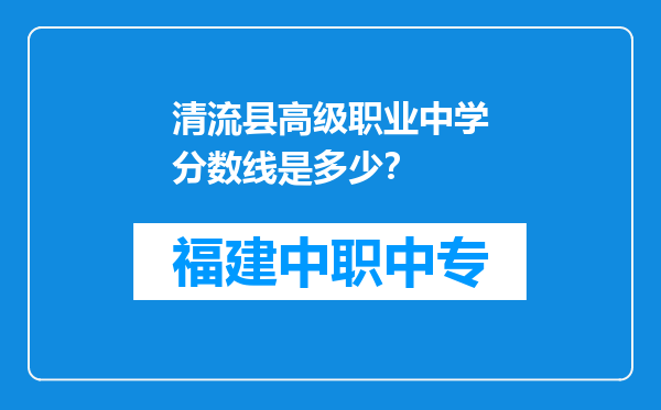 清流县高级职业中学分数线是多少？