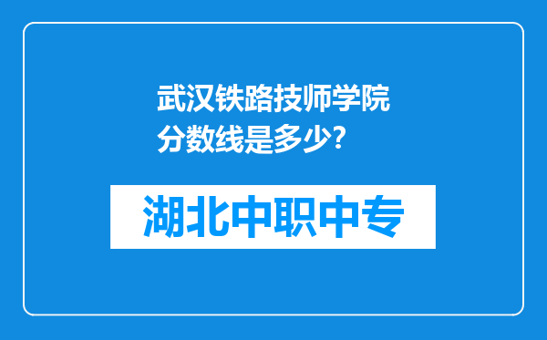 武汉铁路技师学院分数线是多少？
