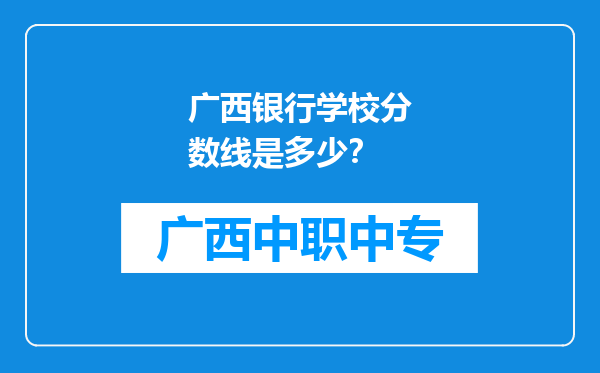 广西银行学校分数线是多少？