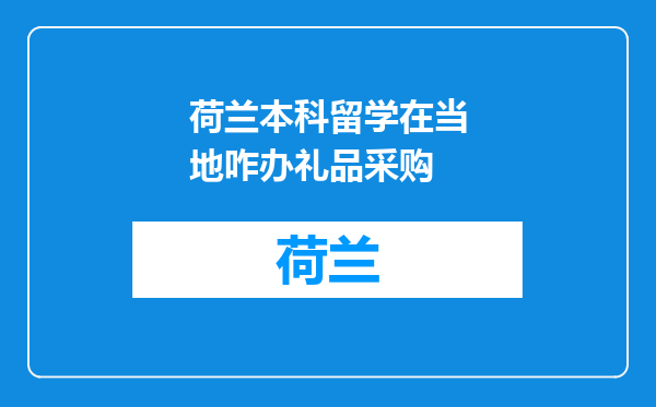 荷兰本科留学在当地咋办礼品采购