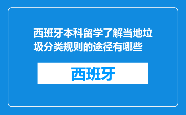 西班牙本科留学了解当地垃圾分类规则的途径有哪些