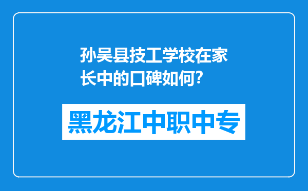 孙吴县技工学校在家长中的口碑如何？