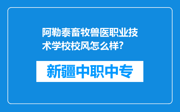 阿勒泰畜牧兽医职业技术学校校风怎么样？