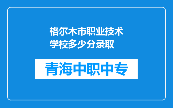 格尔木市职业技术学校多少分录取