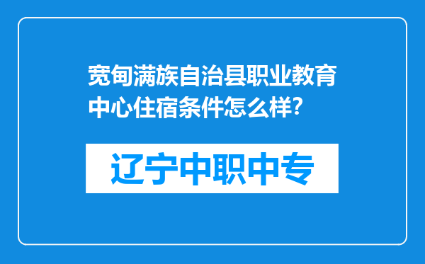 宽甸满族自治县职业教育中心住宿条件怎么样？