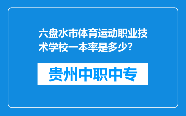 六盘水市体育运动职业技术学校一本率是多少？