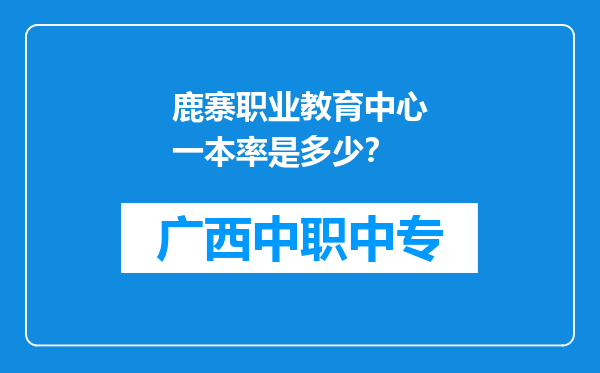 鹿寨职业教育中心一本率是多少？