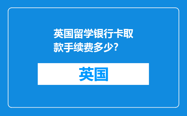 英国留学银行卡取款手续费多少？
