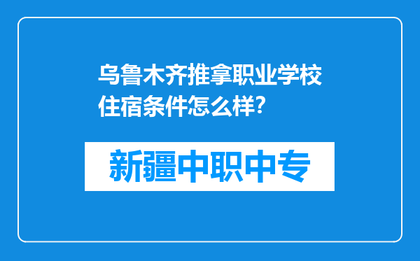 乌鲁木齐推拿职业学校住宿条件怎么样？
