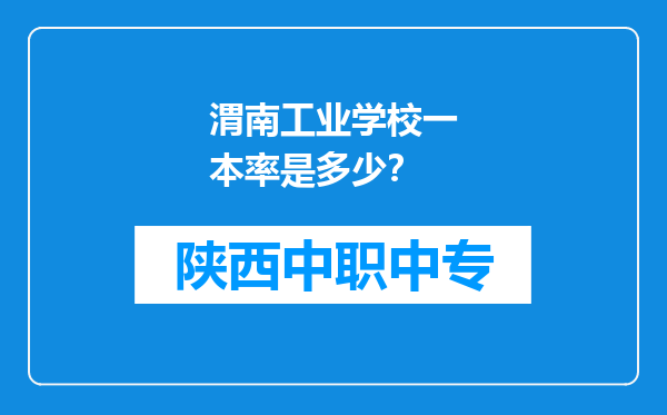 渭南工业学校一本率是多少？