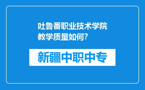 吐鲁番职业技术学院教学质量如何？