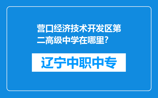 营口经济技术开发区第二高级中学在哪里？