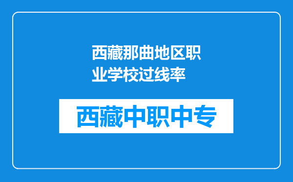 西藏那曲地区职业学校过线率