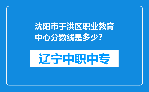 沈阳市于洪区职业教育中心分数线是多少？