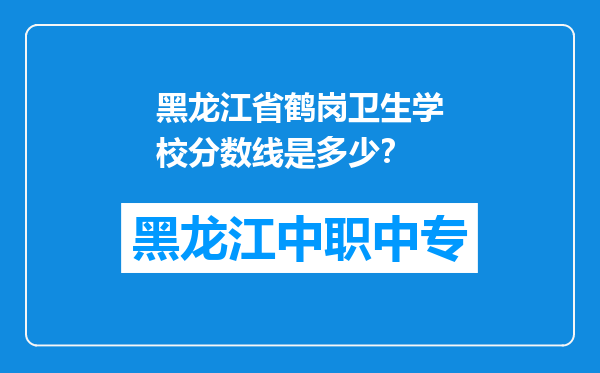 黑龙江省鹤岗卫生学校分数线是多少？
