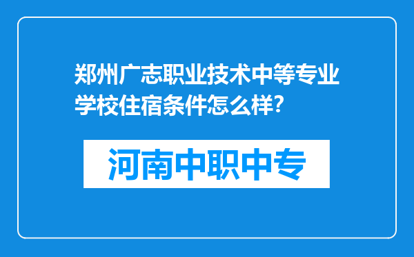 郑州广志职业技术中等专业学校住宿条件怎么样？