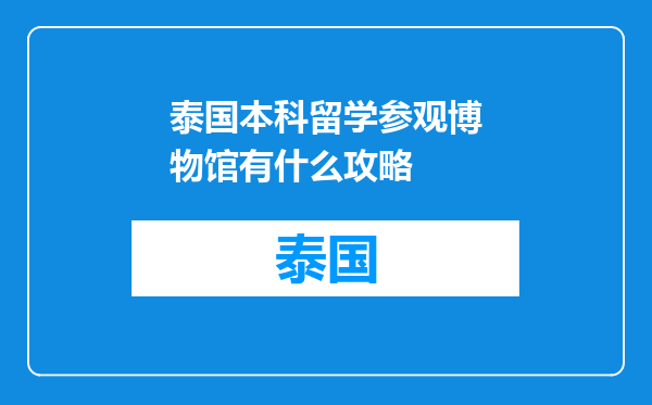 泰国本科留学参观博物馆有什么攻略
