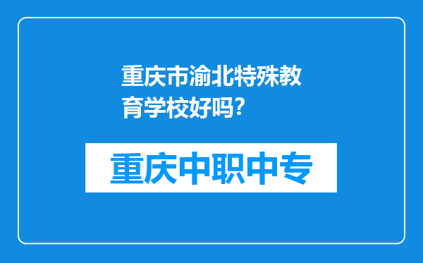 重庆市渝北特殊教育学校好吗？