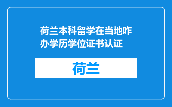 荷兰本科留学在当地咋办学历学位证书认证