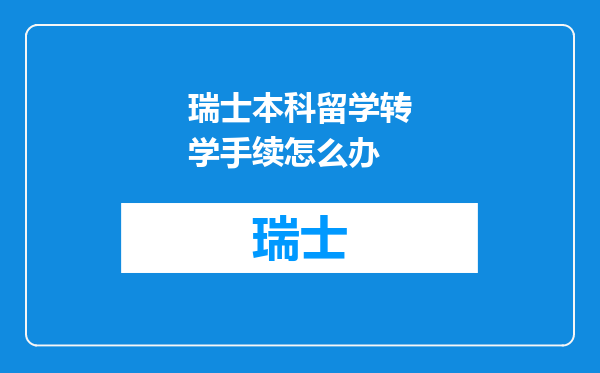 瑞士本科留学转学手续怎么办