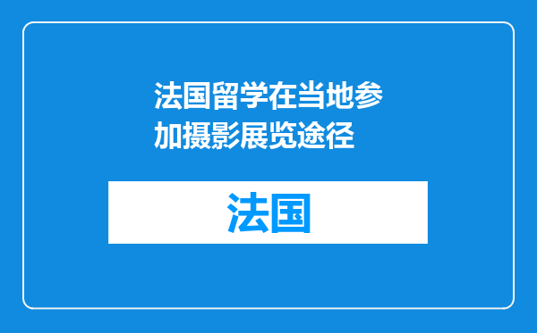 法国留学在当地参加摄影展览途径