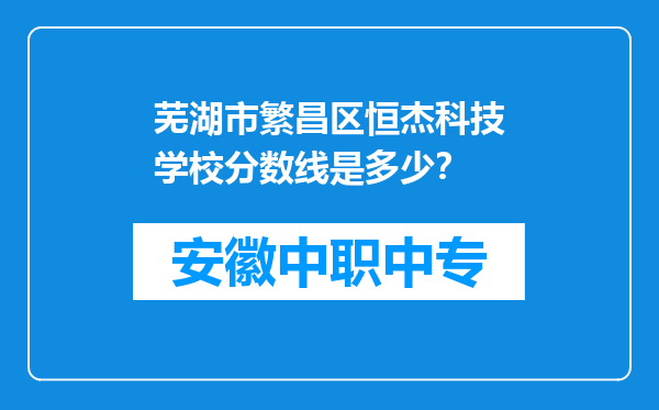 芜湖市繁昌区恒杰科技学校分数线是多少？