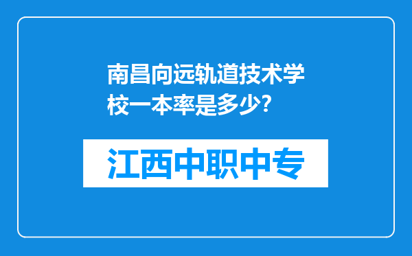 南昌向远轨道技术学校一本率是多少？