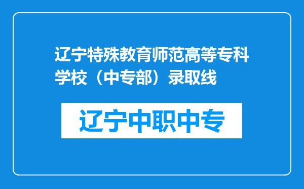 辽宁特殊教育师范高等专科学校（中专部）录取线