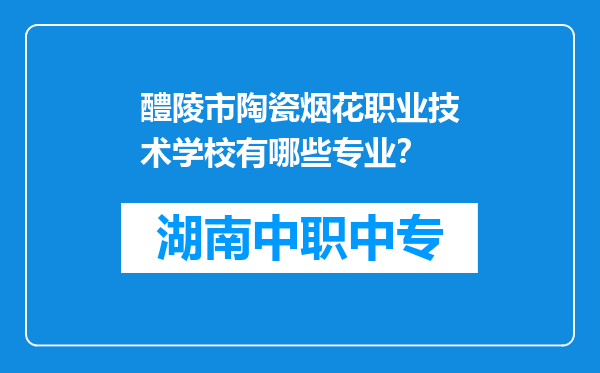 醴陵市陶瓷烟花职业技术学校有哪些专业？