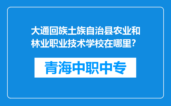 大通回族土族自治县农业和林业职业技术学校在哪里？