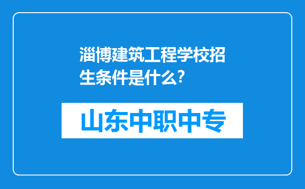 淄博建筑工程学校招生条件是什么？