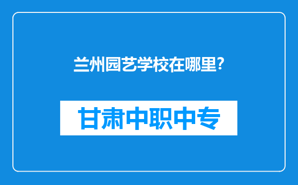 兰州园艺学校在哪里？