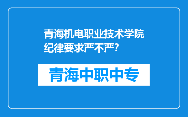 青海机电职业技术学院纪律要求严不严？