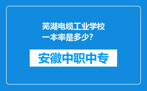 芜湖电缆工业学校一本率是多少？