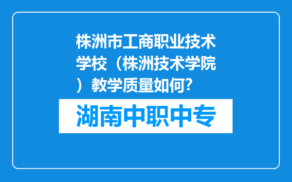 株洲市工商职业技术学校（株洲技术学院）教学质量如何？