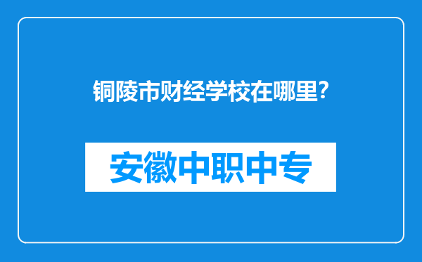 铜陵市财经学校在哪里？