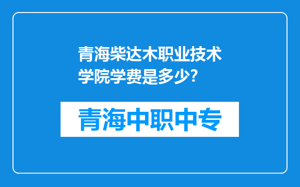 青海柴达木职业技术学院学费是多少？
