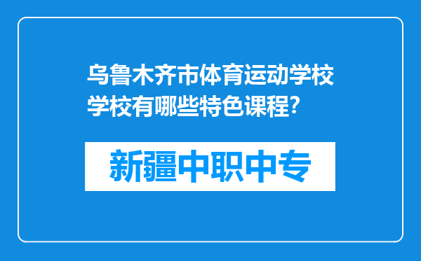 乌鲁木齐市体育运动学校学校有哪些特色课程？
