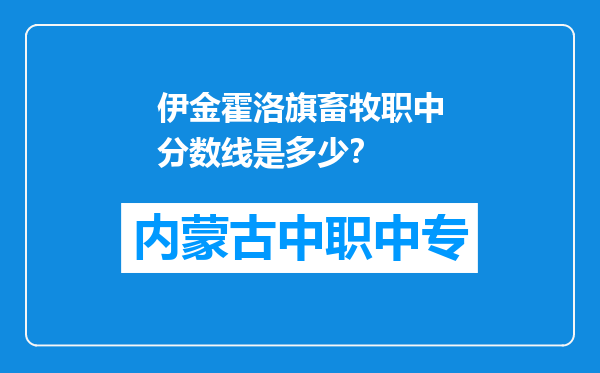 伊金霍洛旗畜牧职中分数线是多少？