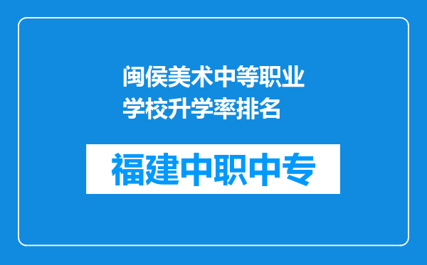 闽侯美术中等职业学校升学率排名