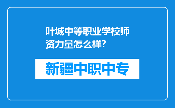 叶城中等职业学校师资力量怎么样？