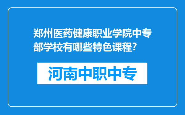 郑州医药健康职业学院中专部学校有哪些特色课程？