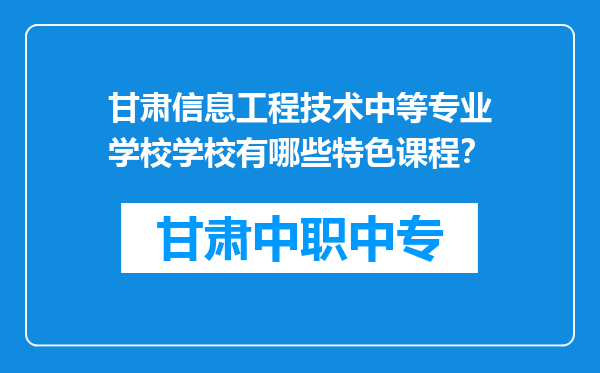 甘肃信息工程技术中等专业学校学校有哪些特色课程？
