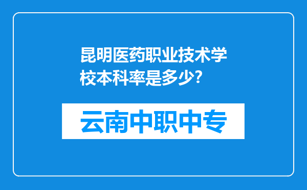 昆明医药职业技术学校本科率是多少？