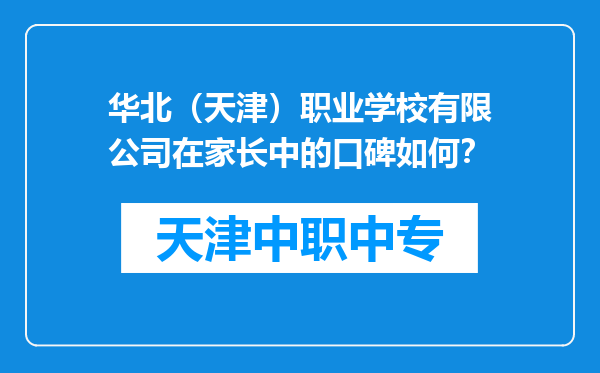 华北（天津）职业学校有限公司在家长中的口碑如何？