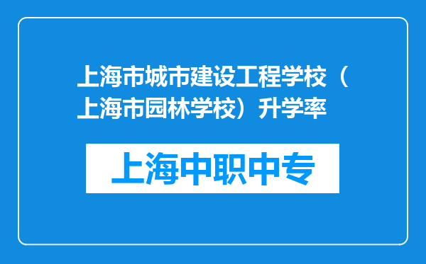 上海市城市建设工程学校（上海市园林学校）升学率