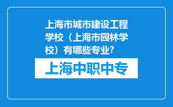 上海市城市建设工程学校（上海市园林学校）有哪些专业？