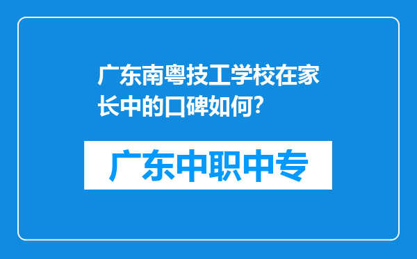 广东南粤技工学校在家长中的口碑如何？
