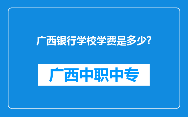 广西银行学校学费是多少？